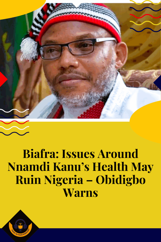 Biafra: Issues Around Nnamdi Kanu’s Health May Ruin Nigeria – Obidigbo Warns