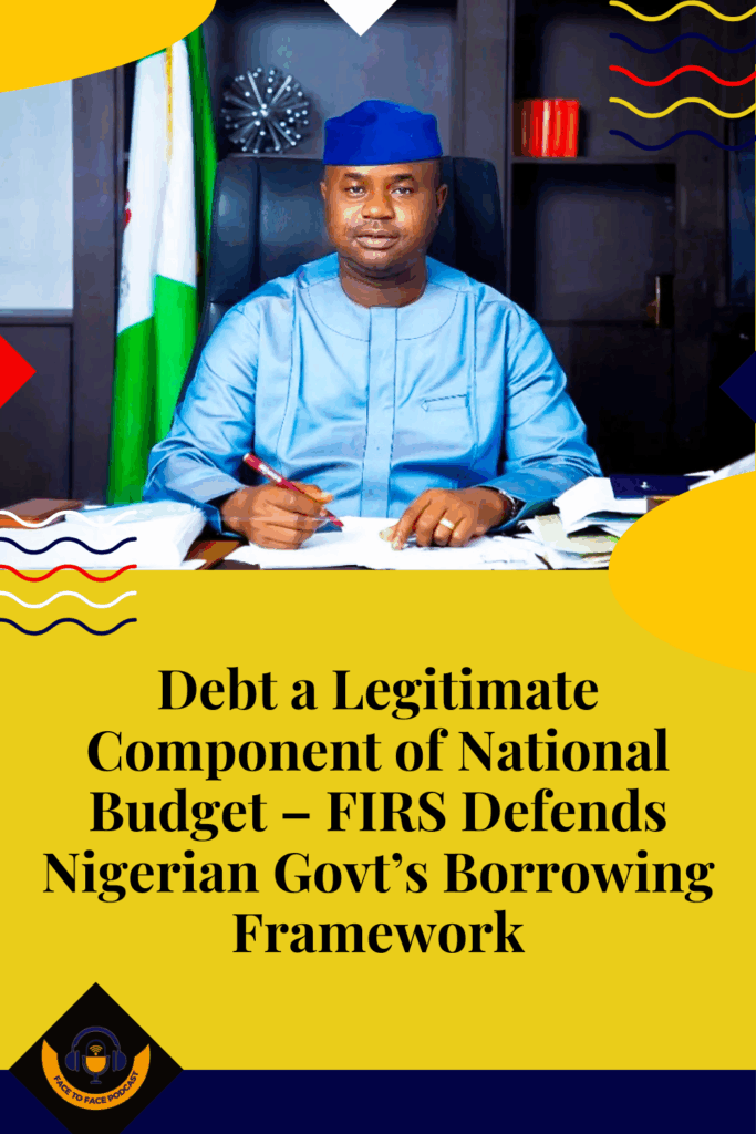 Debt a Legitimate Component of National Budget – FIRS Defends Nigerian Govt’s Borrowing Framework