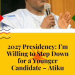 2027 Presidency: I’m Willing to Step Down for a Younger Candidate – Atiku