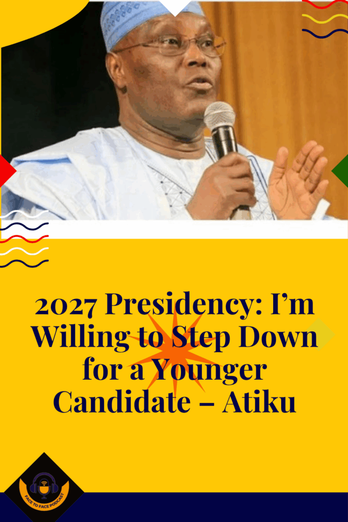 2027 Presidency: I’m Willing to Step Down for a Younger Candidate – Atiku